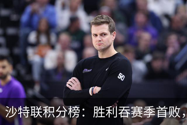 沙特联积分榜：胜利吞赛季首败，开局4连胜终结！新月5场全胜领跑