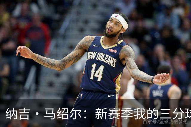 纳吉·马绍尔：新赛季我的三分球将如银河般流畅！