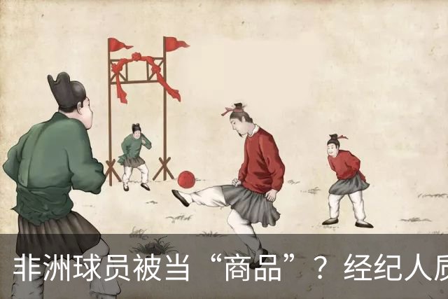 非洲球员被当“商品”？经纪人质疑：他们值得尊重